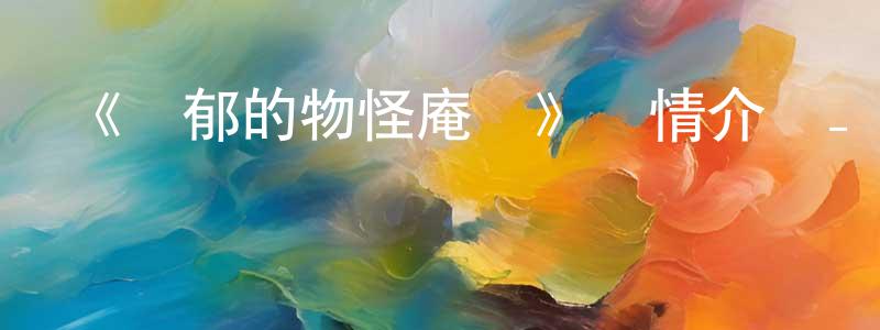 曾立婷發布《憂郁的物怪庵續》詳情介紹_憂郁的物怪庵續已完結在線觀看_憂郁的物怪庵續迅雷下載_日漫